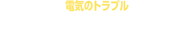 こんな電気のトラブルでお困りではありませんか？
